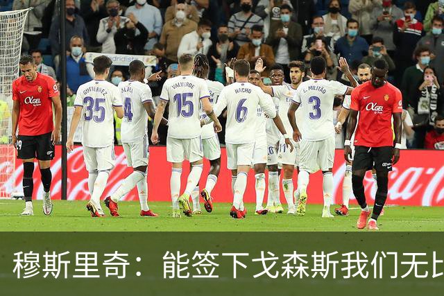穆斯里奇：能签下戈森斯我们无比欣喜，他是能带动全队进步的球员
